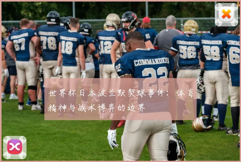 世界杯日本波兰默契球事件:体育精神与战术博弈的边界