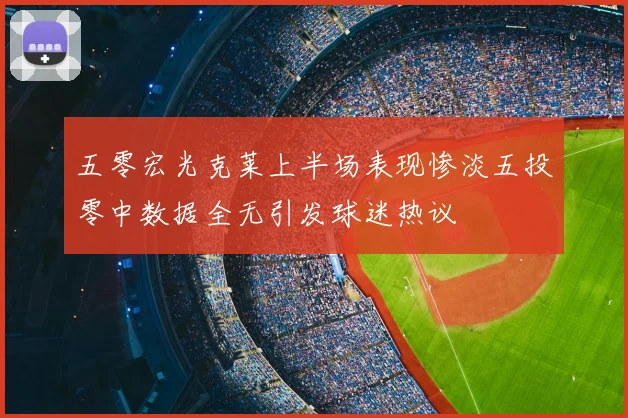 五零宏光克莱上半场表现惨淡五投零中数据全无引发球迷热议