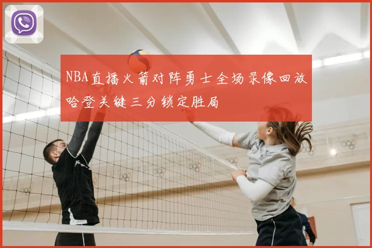 NBA直播火箭对阵勇士全场录像回放哈登关键三分锁定胜局