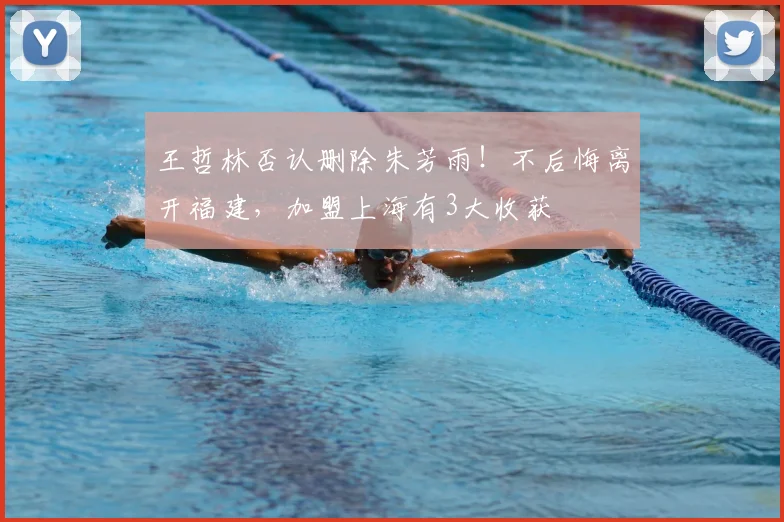 王哲林否认删除朱芳雨！不后悔离开福建，加盟上海有3大收获