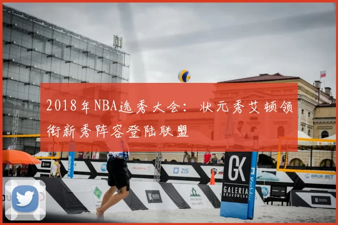 2018年NBA选秀大会：状元秀艾顿领衔新秀阵容登陆联盟