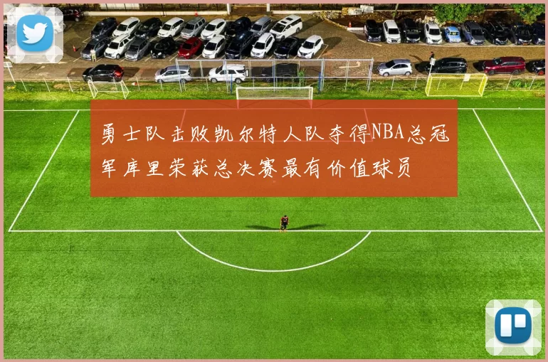 勇士队击败凯尔特人队夺得NBA总冠军库里荣获总决赛最有价值球员
