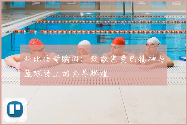 科比传奇瞬间：致敬黑曼巴精神与篮球场上的无尽辉煌