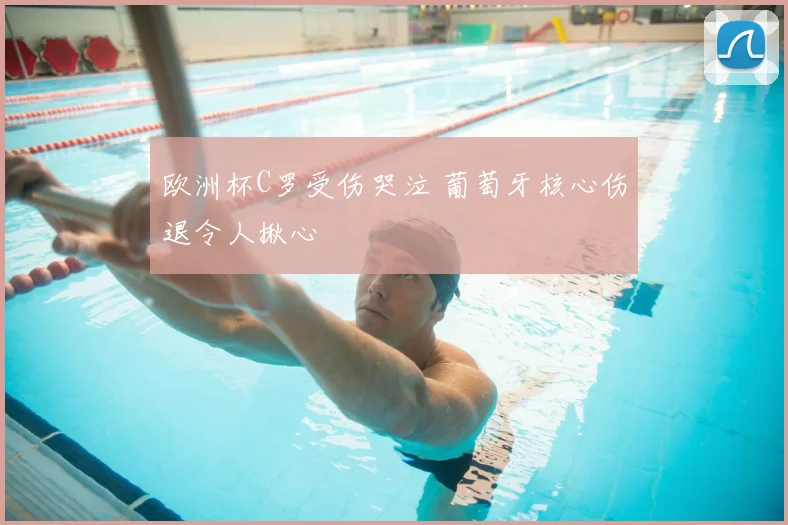 欧洲杯C罗受伤哭泣 葡萄牙核心伤退令人揪心