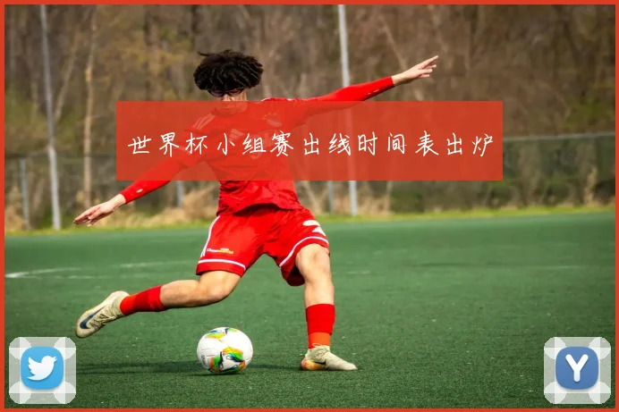 世界杯小组赛出线时间表出炉