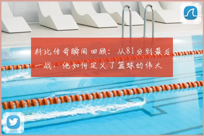 科比传奇瞬间回顾：从81分到最后一战，他如何定义了篮球的伟大