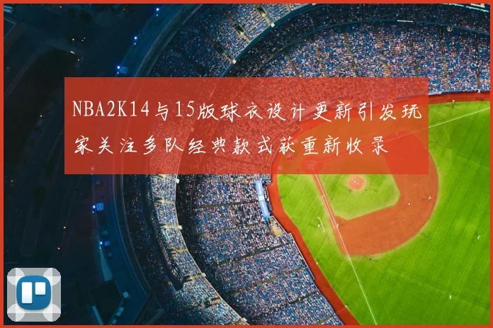 NBA2K14与15版球衣设计更新引发玩家关注多队经典款式获重新收录