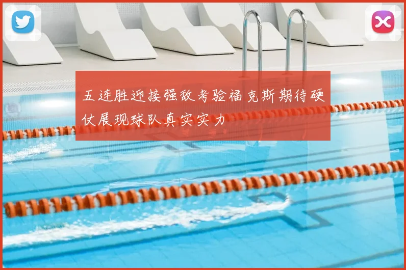五连胜迎接强敌考验福克斯期待硬仗展现球队真实实力