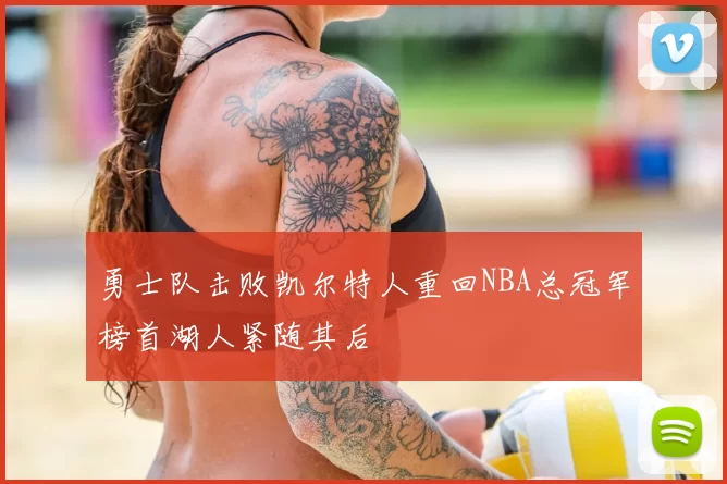 勇士队击败凯尔特人重回NBA总冠军榜首湖人紧随其后