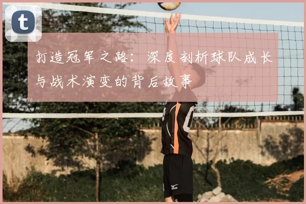 打造冠军之路：深度剖析球队成长与战术演变的背后故事