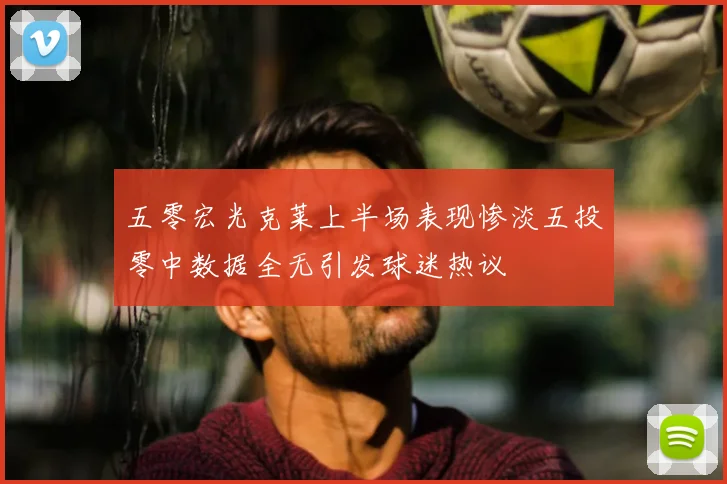 五零宏光克莱上半场表现惨淡五投零中数据全无引发球迷热议