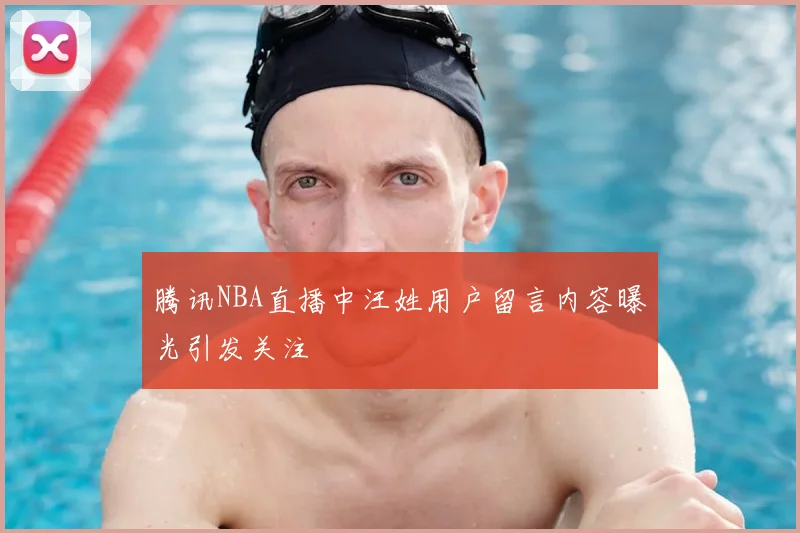 腾讯NBA直播中汪姓用户留言内容曝光引发关注