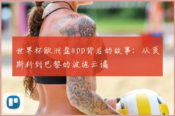 世界杯欧洲盘app背后的故事:从莫斯科到巴黎的波诡云谲