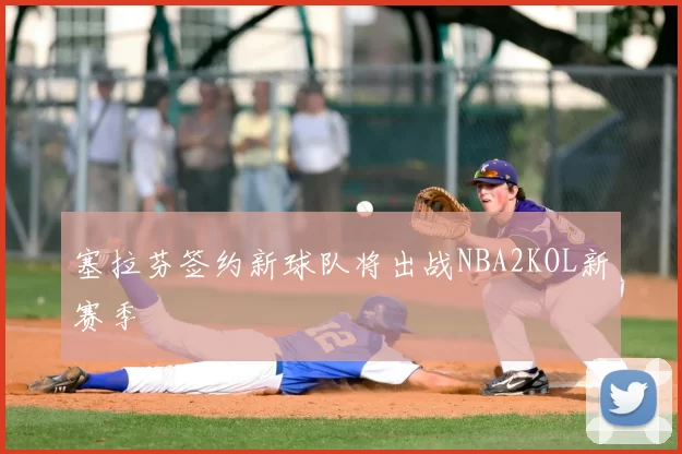 塞拉芬签约新球队将出战NBA2KOL新赛季