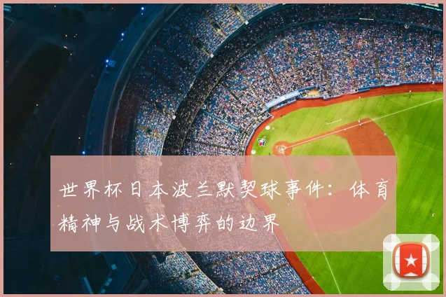 世界杯日本波兰默契球事件:体育精神与战术博弈的边界
