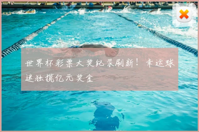 世界杯彩票大奖纪录刷新!幸运球迷独揽亿元奖金