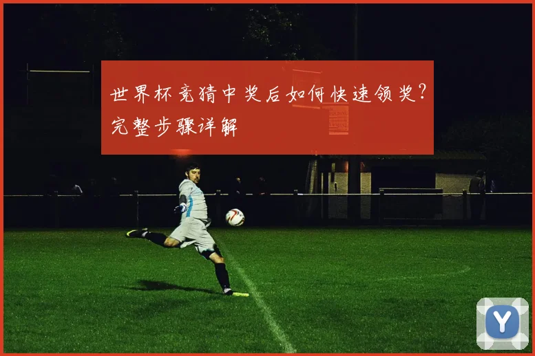 世界杯竞猜中奖后如何快速领奖？完整步骤详解