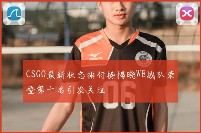 CSGO最新状态排行榜揭晓WE战队荣登第十名引发关注