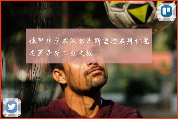 德甲焦点战沃尔夫斯堡迎战拜仁慕尼黑争夺三分之战