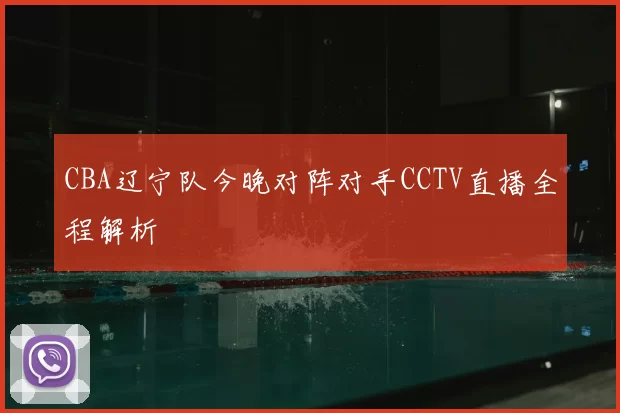 CBA辽宁队今晚对阵对手CCTV直播全程解析