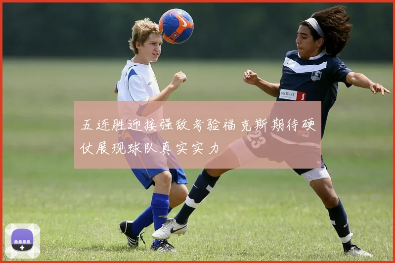 五连胜迎接强敌考验福克斯期待硬仗展现球队真实实力