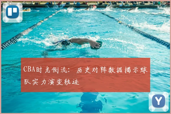 CBA时光倒流:历史对阵数据揭示球队实力演变轨迹