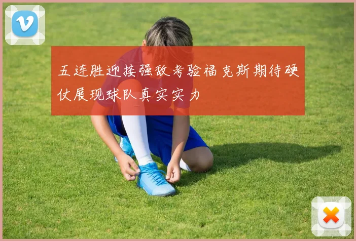 五连胜迎接强敌考验福克斯期待硬仗展现球队真实实力