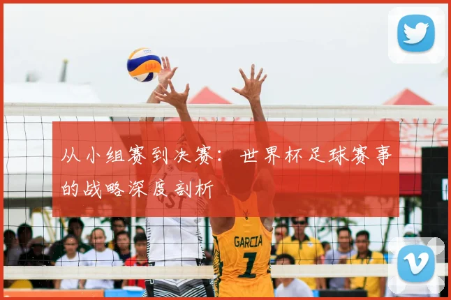 从小组赛到决赛:世界杯足球赛事的战略深度剖析