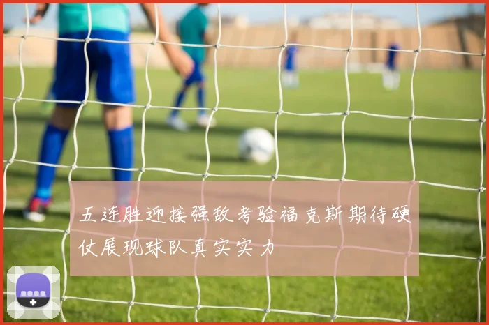 五连胜迎接强敌考验福克斯期待硬仗展现球队真实实力