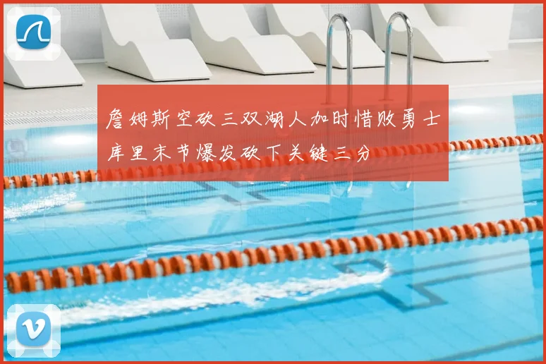 詹姆斯空砍三双湖人加时惜败勇士库里末节爆发砍下关键三分