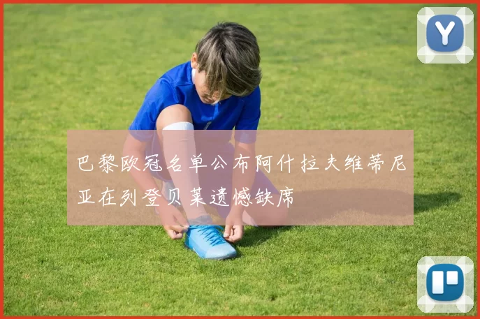 巴黎欧冠名单公布阿什拉夫维蒂尼亚在列登贝莱遗憾缺席