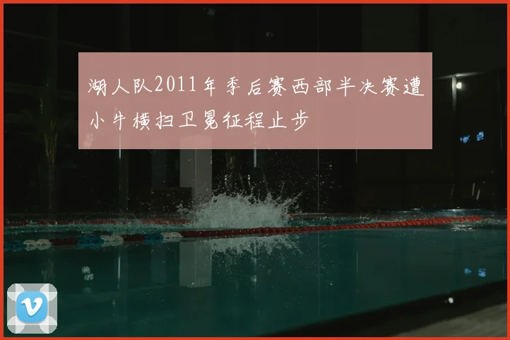 湖人队2011年季后赛西部半决赛遭小牛横扫卫冕征程止步