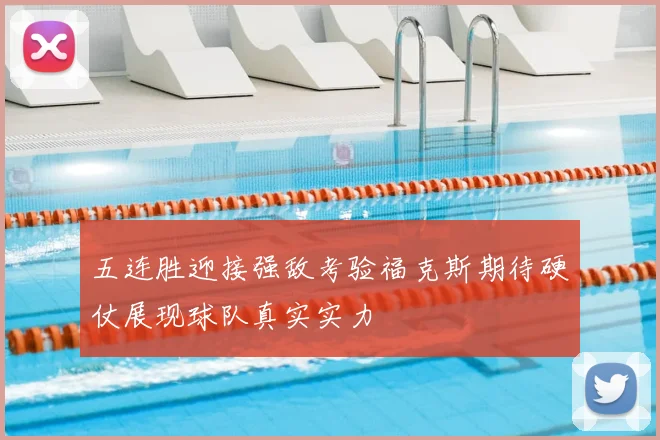五连胜迎接强敌考验福克斯期待硬仗展现球队真实实力