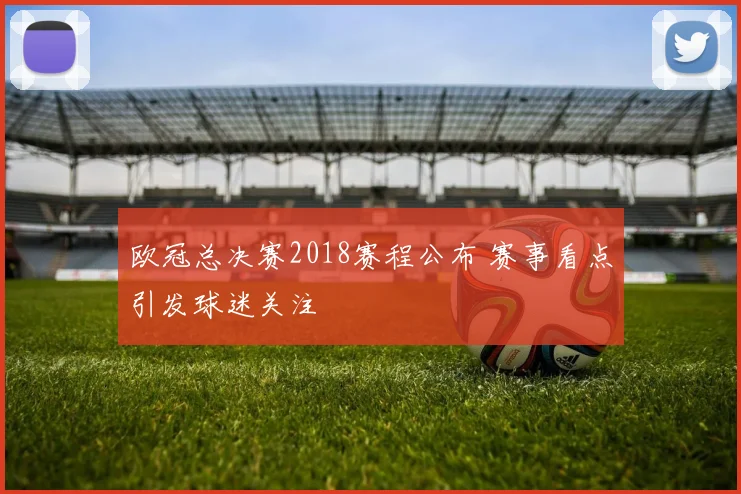 欧冠总决赛2018赛程公布 赛事看点引发球迷关注
