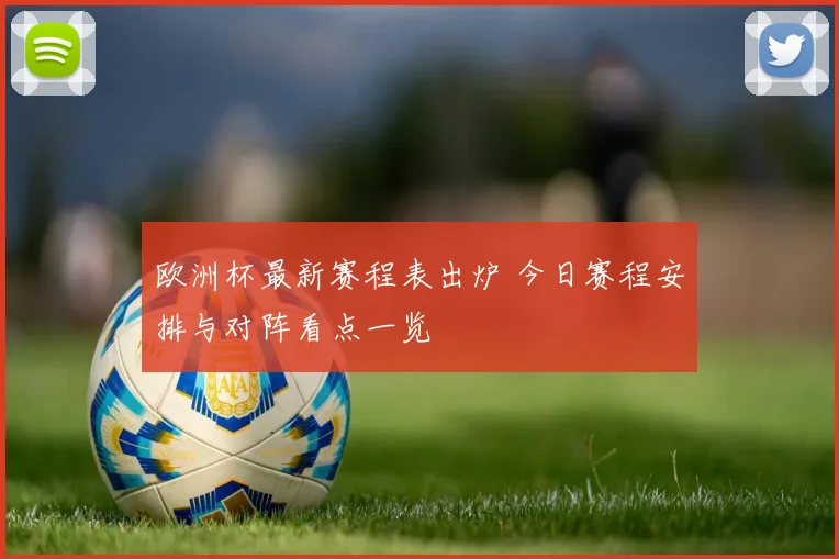 欧洲杯最新赛程表出炉 今日赛程安排与对阵看点一览