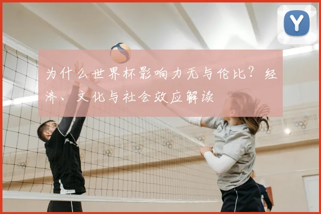 为什么世界杯影响力无与伦比？经济、文化与社会效应解读
