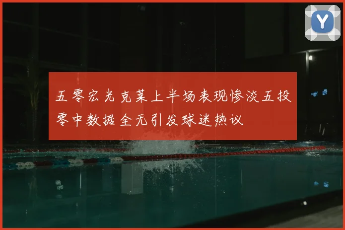 五零宏光克莱上半场表现惨淡五投零中数据全无引发球迷热议