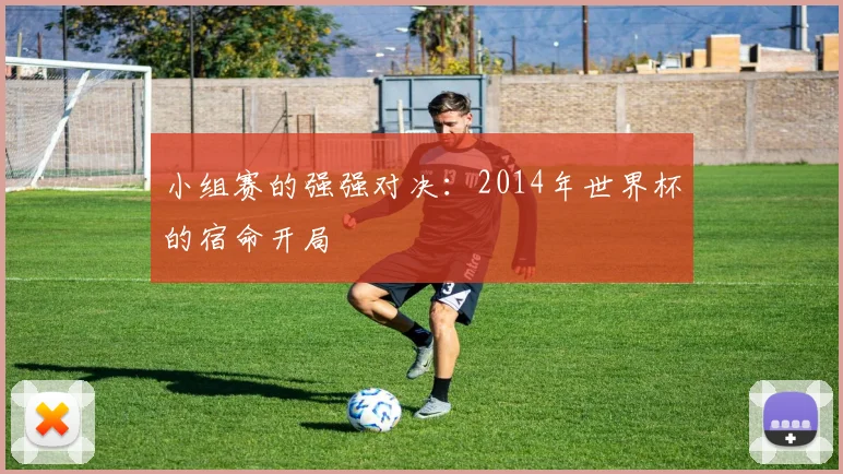 小组赛的强强对决:2014年世界杯的宿命开局