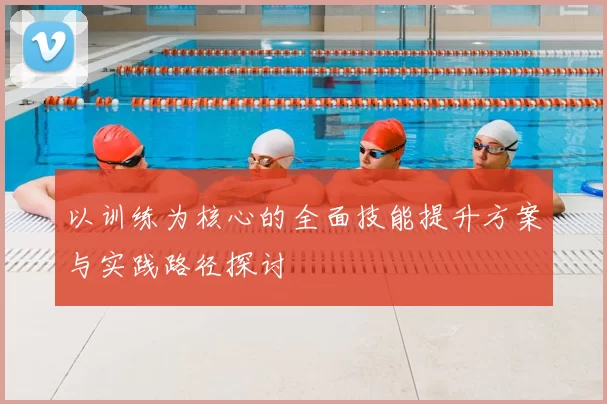 以训练为核心的全面技能提升方案与实践路径探讨