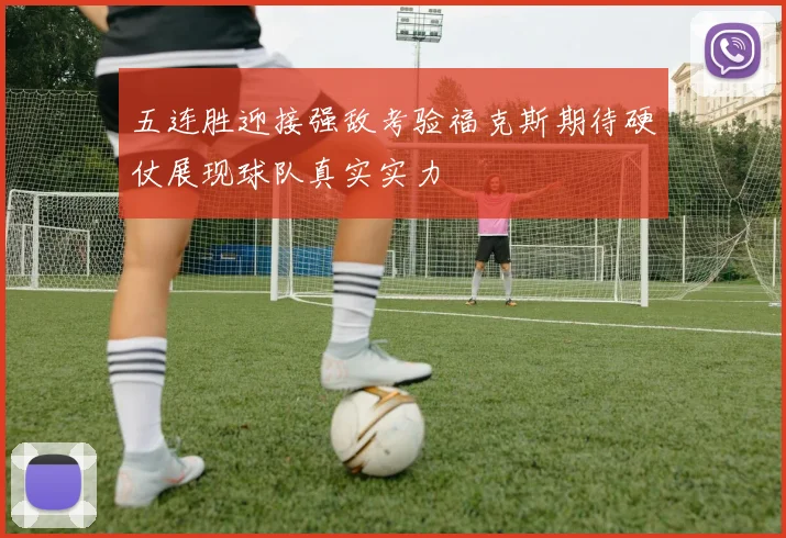 五连胜迎接强敌考验福克斯期待硬仗展现球队真实实力