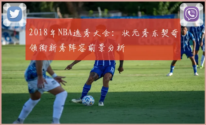 2018年NBA选秀大会：状元秀东契奇领衔新秀阵容前景分析