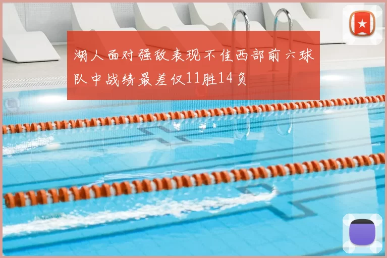 湖人面对强敌表现不佳西部前六球队中战绩最差仅11胜14负