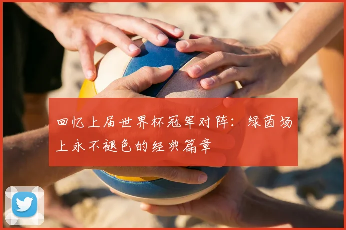 回忆上届世界杯冠军对阵：绿茵场上永不褪色的经典篇章
