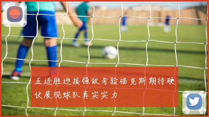 五连胜迎接强敌考验福克斯期待硬仗展现球队真实实力