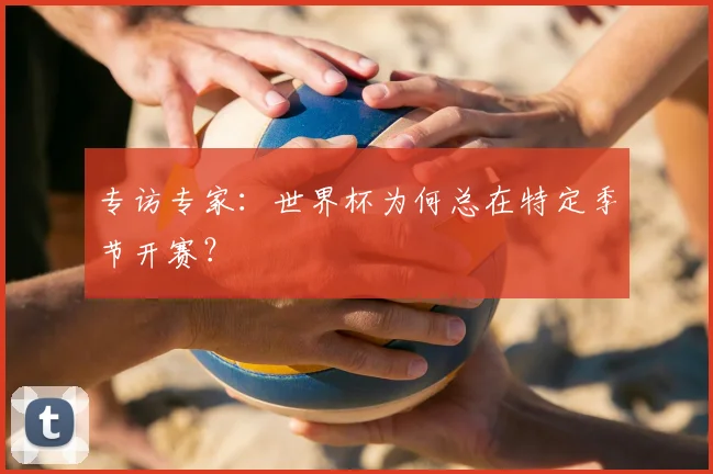 专访专家:世界杯为何总在特定季节开赛?