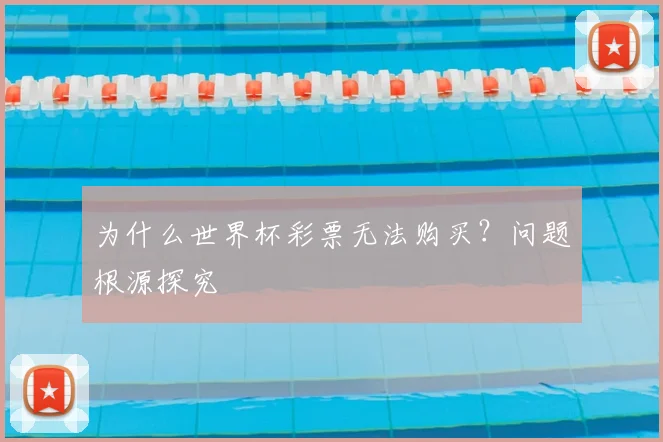 为什么世界杯彩票无法购买？问题根源探究