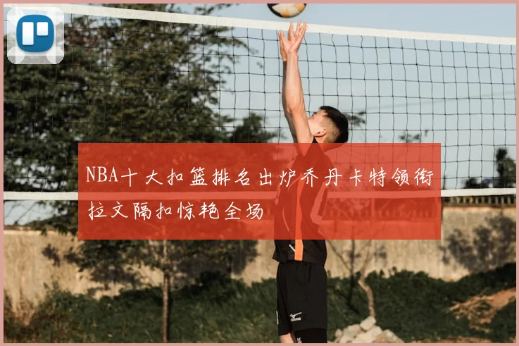 NBA十大扣篮排名出炉乔丹卡特领衔拉文隔扣惊艳全场