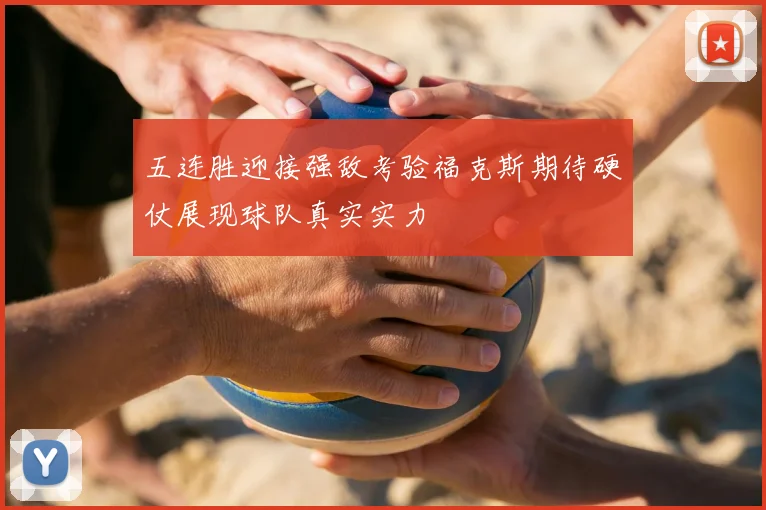 五连胜迎接强敌考验福克斯期待硬仗展现球队真实实力