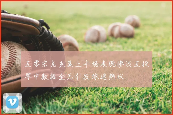五零宏光克莱上半场表现惨淡五投零中数据全无引发球迷热议