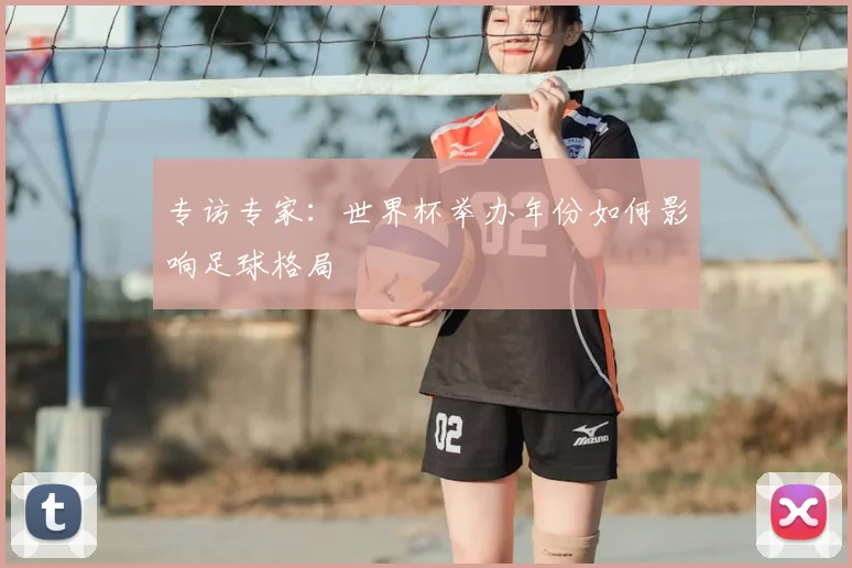 专访专家:世界杯举办年份如何影响足球格局